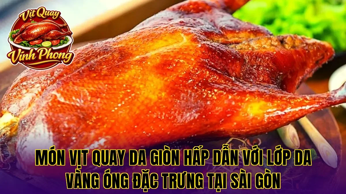 Món vịt quay da giòn hấp dẫn với lớp da vàng óng đặc trưng tại Sài Gòn