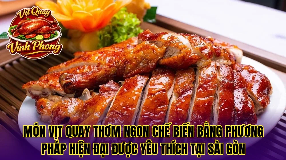 Món vịt quay thơm ngon chế biến bằng phương pháp hiện đại được yêu thích tại Sài Gòn