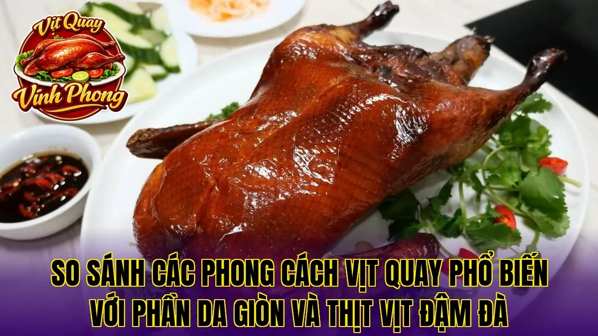 So sánh các phong cách vịt quay phổ biến với phần da giòn và thịt vịt đậm đà