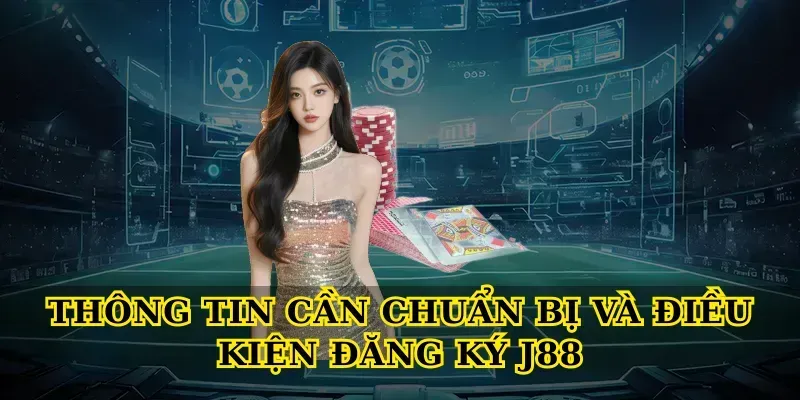 Thông tin cần chuẩn bị và điều kiện đăng ký J88