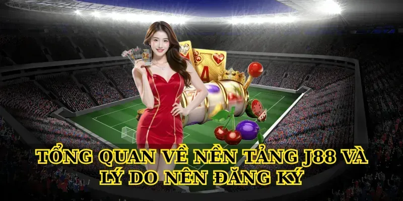 Tổng quan về nền tảng J88 và lý do nên đăng ký