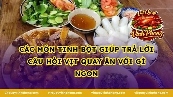 Các Món Tinh Bột Giúp Trả Lời Câu Hỏi Vịt Quay Ăn Với Gì Ngon