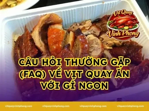 Câu Hỏi Thường Gặp (FAQ) Về Vịt Quay Ăn Với Gì Ngon