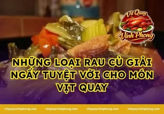 Những Loại Rau Củ Giải Ngấy Tuyệt Vời Cho Món Vịt Quay